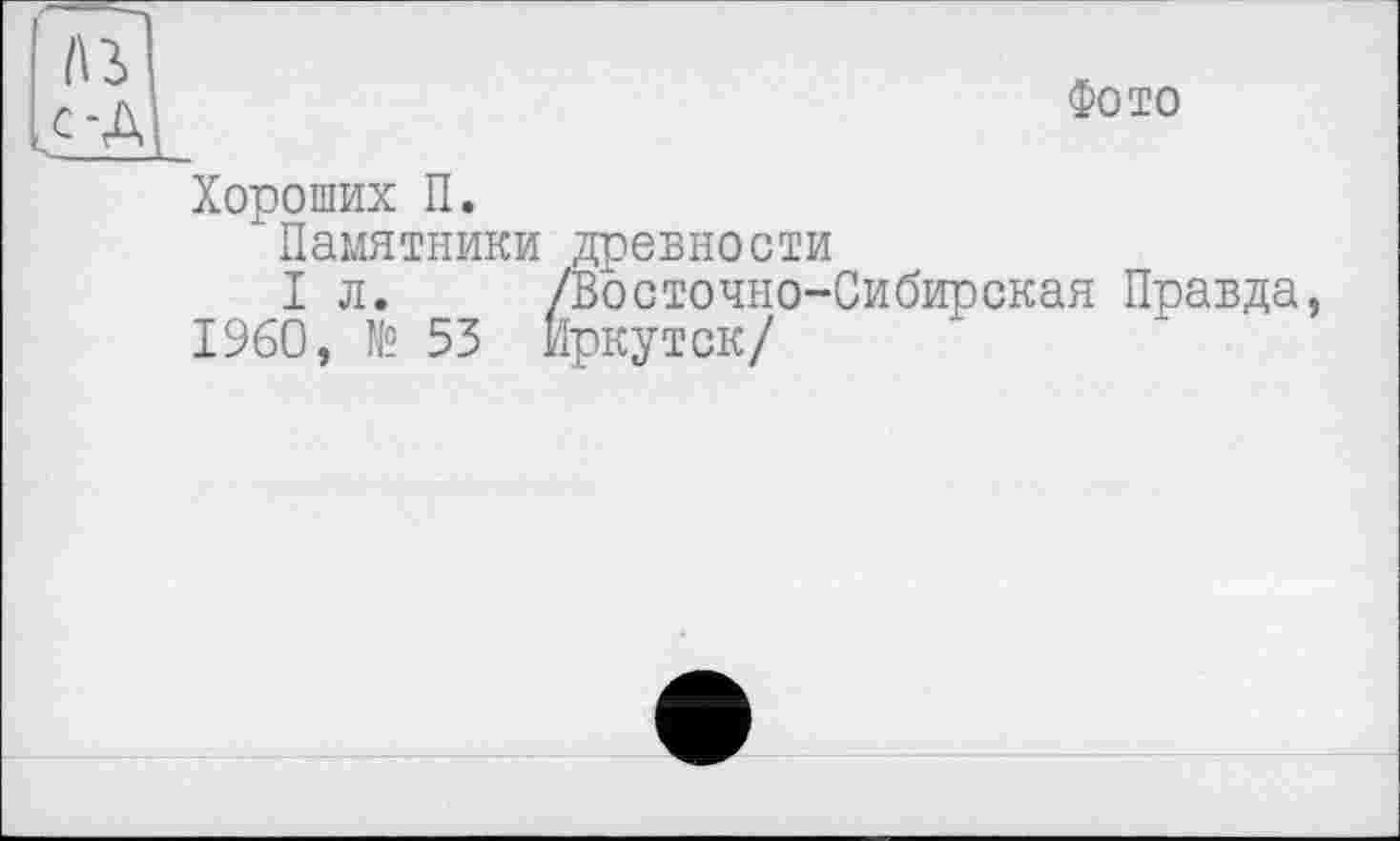 ﻿С-д'
Фото
Хороших П.
Памятники древности
I л. /Восточно-Сибирская Правда, I960, № 53 Иркутск/